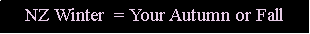 Text Box: NZ Winter  = Your Autumn or Fall
